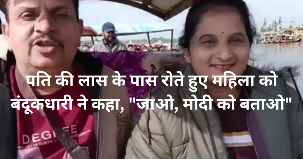 एक आतंकवादी द्वारा अपने पति के शव के पास बैठी एक शोकाकुल महिला ने कहा कि वह प्रधानमंत्री मोदी को सूचित करे।