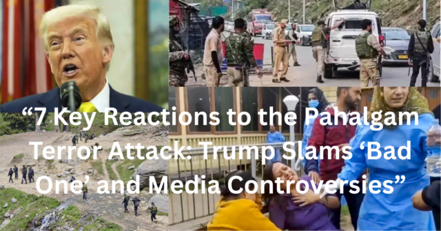 7 Key Reactions to the Pahalgam Terror Attack
