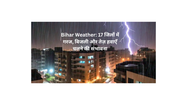 "बिहार का मौसम: गरज, बिजली और तेज़ हवाओं के लिए 17 जिलों में अलर्ट।"