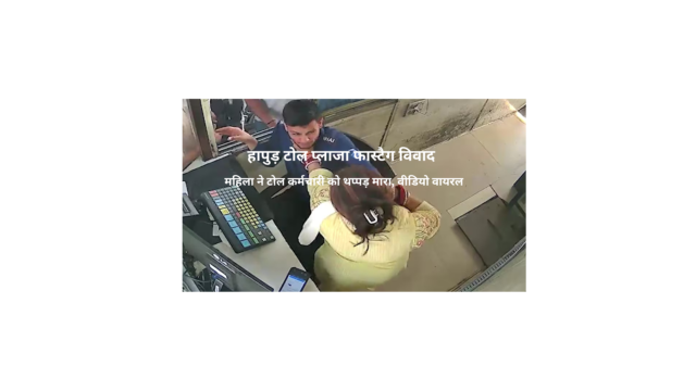 फास्टैग विवाद के दौरान हापुड़ के छिजारसी टोल प्लाजा पर महिला ने टोल कर्मचारी को थप्पड़ मारा, CCTV में कैद हुआ।